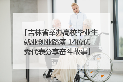 吉林省举办高校毕业生就业创业路演 14位优秀代表分享奋斗故事