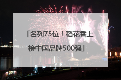 名列75位！稻花香上榜中国品牌500强