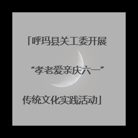 呼玛县关工委开展“孝老爱亲庆六一”传统文化实践活动