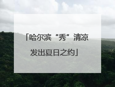 哈尔滨“秀”清凉 发出夏日之约