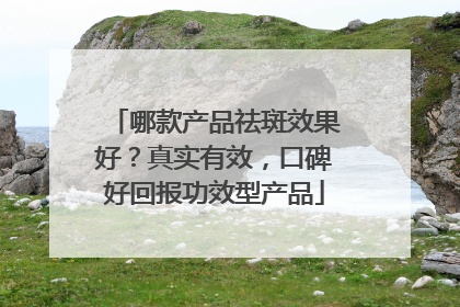 哪款产品祛斑效果好？真实有效，口碑好回报功效型产品