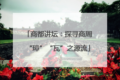 商都讲坛：探寻商周“璋”“瓦”之源流
