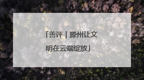 善评｜滕州让文明在云端绽放