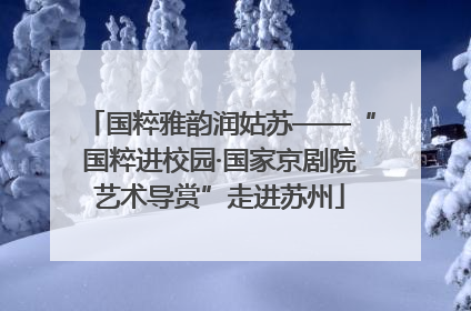 国粹雅韵润姑苏——“国粹进校园·国家京剧院艺术导赏”走进苏州