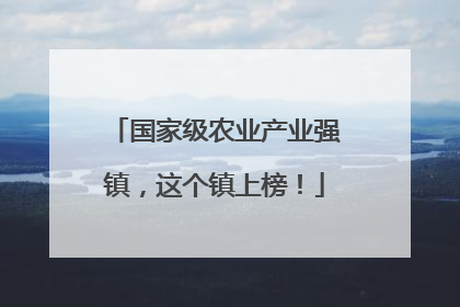 国家级农业产业强镇，这个镇上榜！