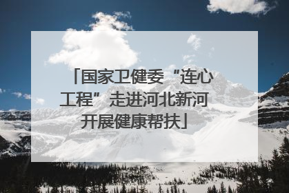 国家卫健委“连心工程”走进河北新河开展健康帮扶