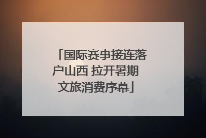 国际赛事接连落户山西 拉开暑期文旅消费序幕