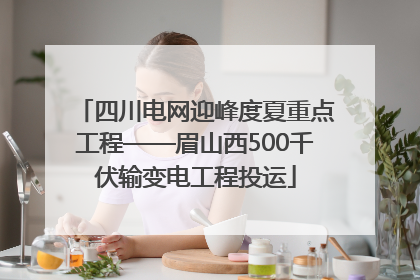 四川电网迎峰度夏重点工程——眉山西500千伏输变电工程投运