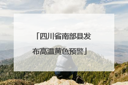 四川省南部县发布高温黄色预警