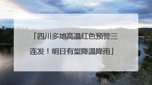 四川多地高温红色预警三连发！明日有望降温降雨