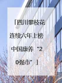 四川攀枝花连续六年上榜中国康养“20强市”