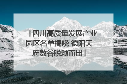 四川高质量发展产业园区名单揭晓 德阳天府数谷脱颖而出