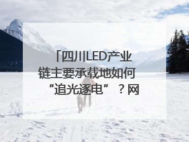 四川LED产业链主要承载地如何“追光逐电”？网络名人走进攀枝花找答案｜网络名人四川行