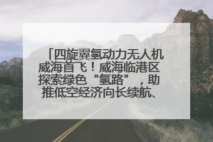 四旋翼氢动力无人机威海首飞！威海临港区探索绿色“氢路”，助推低空经济向长续航、大载重“进化”