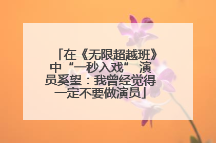 在《无限超越班》中“一秒入戏” 演员奚望：我曾经觉得一定不要做演员