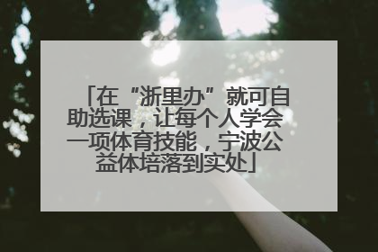 在“浙里办”就可自助选课，让每个人学会一项体育技能，宁波公益体培落到实处