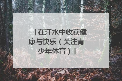在汗水中收获健康与快乐（关注青少年体育）