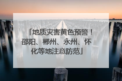 地质灾害黄色预警！邵阳、郴州、永州、怀化等地注意防范