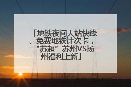 地铁夜间大站快线、免费地铁计次卡，“苏超”苏州VS扬州福利上新
