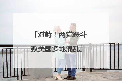 对峙！两党恶斗致美国多地混乱