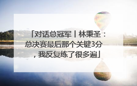 对话总冠军丨林秉圣：总决赛最后那个关键3分，我反复练了很多遍