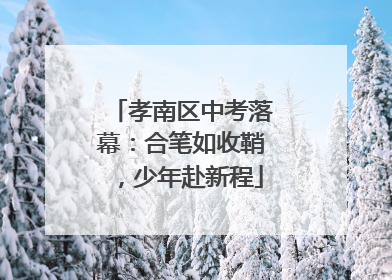 孝南区中考落幕：合笔如收鞘，少年赴新程