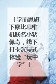 学而思旗下摩比思维机联名小猪佩奇，线下打卡沉浸式体验“玩中学”