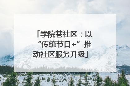 学院巷社区：以“传统节日+”推动社区服务升级