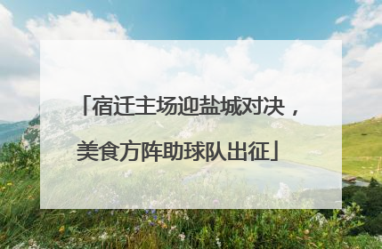 宿迁主场迎盐城对决，美食方阵助球队出征