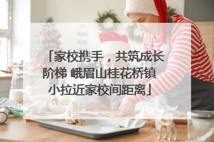 家校携手，共筑成长阶梯 峨眉山桂花桥镇小拉近家校间距离