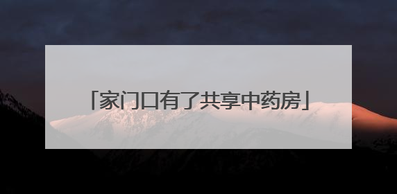家门口有了共享中药房