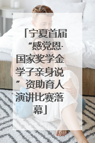 宁夏首届“感党恩·国家奖学金学子亲身说”资助育人演讲比赛落幕