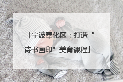 宁波奉化区：打造“诗书画印”美育课程