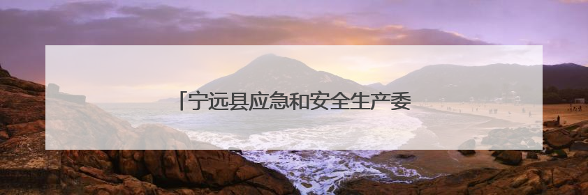 宁远县应急和安全生产委员会第二次全体会议召开
