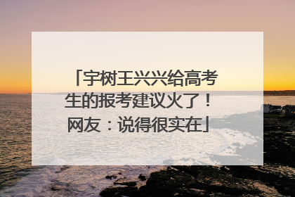 宇树王兴兴给高考生的报考建议火了！网友：说得很实在