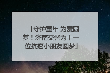 守护童年 为爱圆梦！济南交警为十一位抗癌小朋友圆梦
