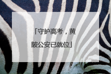 守护高考，黄陂公安已就位