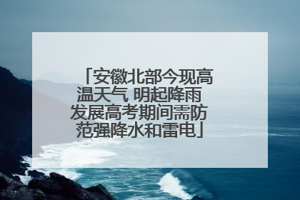 安徽北部今现高温天气 明起降雨发展高考期间需防范强降水和雷电