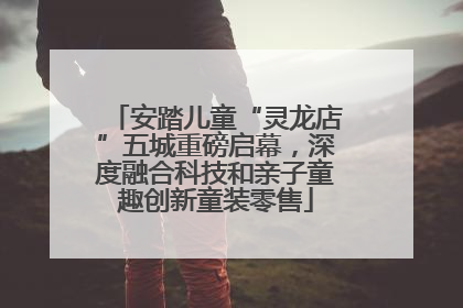 安踏儿童“灵龙店”五城重磅启幕，深度融合科技和亲子童趣创新童装零售