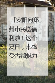 安阳向郑州市民送福利啦！这个夏日，来感受古都魅力