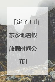 定了！山东多地暑假放假时间公布