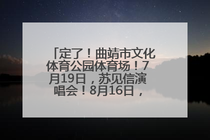 定了！曲靖市文化体育公园体育场！7月19日，苏见信演唱会！8月16日，萧敬腾演唱会！