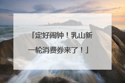 定好闹钟！乳山新一轮消费券来了！