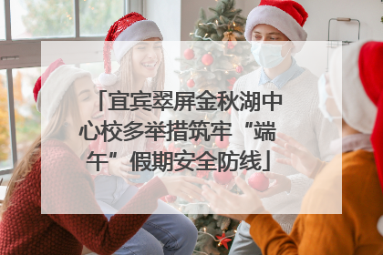 宜宾翠屏金秋湖中心校多举措筑牢“端午”假期安全防线
