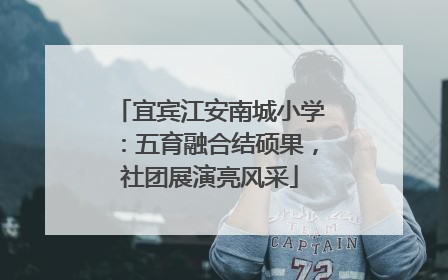 宜宾江安南城小学：五育融合结硕果，社团展演亮风采