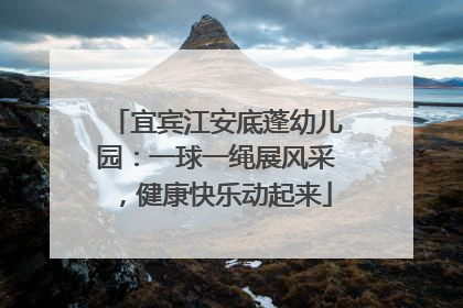 宜宾江安底蓬幼儿园：一球一绳展风采，健康快乐动起来