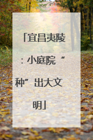 宜昌夷陵：小庭院“种”出大文明