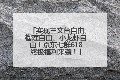实现三文鱼自由、榴莲自由、小龙虾自由！京东七鲜618终极福利来袭！
