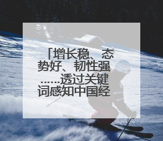 增长稳、态势好、韧性强……透过关键词感知中国经济