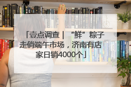 壹点调查｜“鲜”粽子走俏端午市场，济南有店家日销4000个
